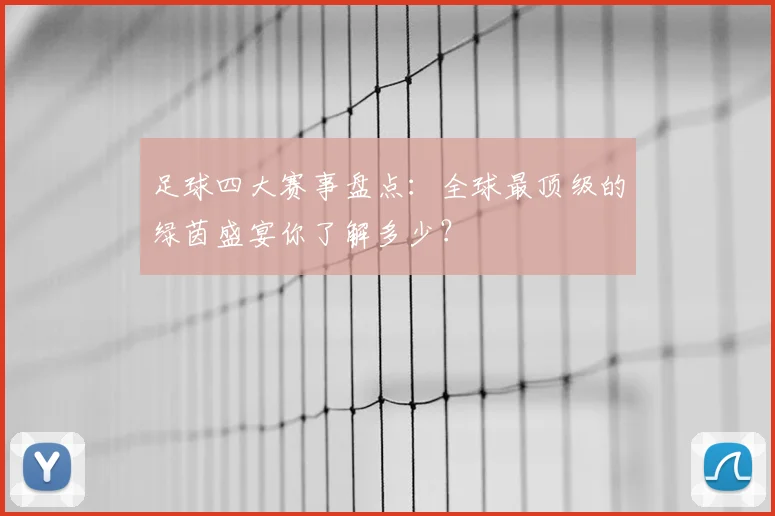 足球四大赛事盘点：全球最顶级的绿茵盛宴你了解多少？