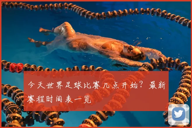 今天世界足球比赛几点开始？最新赛程时间表一览