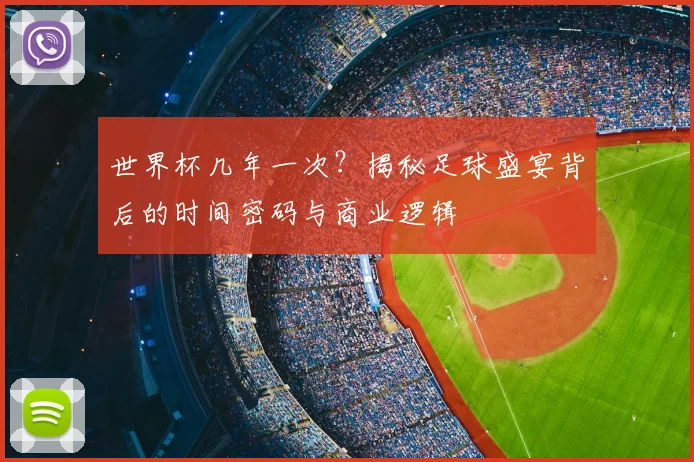 世界杯几年一次?揭秘足球盛宴背后的时间密码与商业逻辑