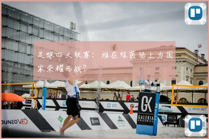 足球四大联赛:谁在绿茵场上为国家荣耀而战?