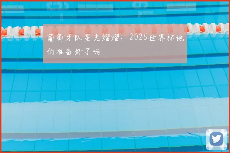 葡萄牙队星光熠熠，2026世界杯他们准备好了吗
