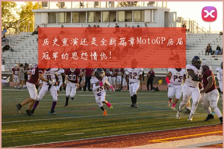 历史重演还是全新篇章MotoGP历届冠军的恩怨情仇!
