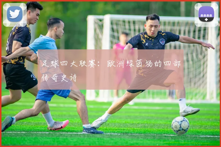 足球四大联赛：欧洲绿茵场的四部传奇史诗
