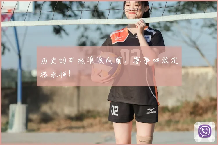 历史的车轮滚滚向前，赛事回放定格永恒！