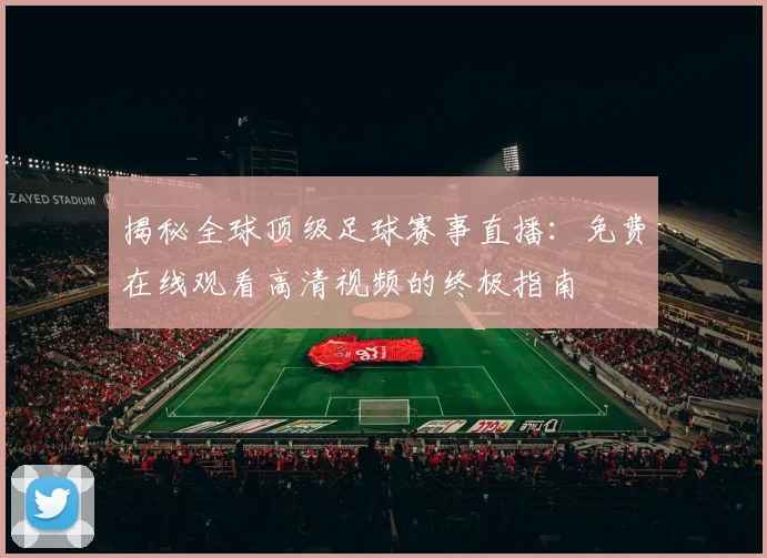揭秘全球顶级足球赛事直播：免费在线观看高清视频的终极指南